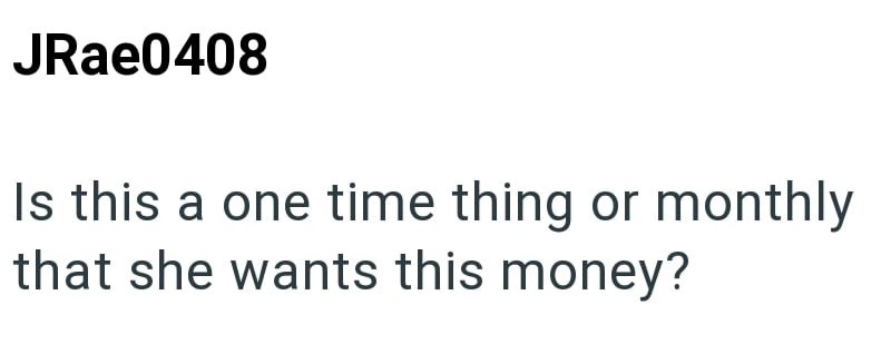 JRae0408 Is this a one time thing or monthly that she wants this money?