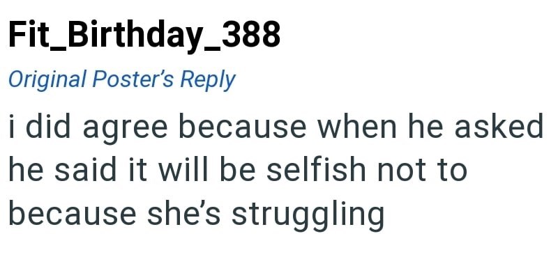 Fit_Birthday_388 Original Poster's Reply i did agree because when he asked he said it will be selfish not to because she's struggling