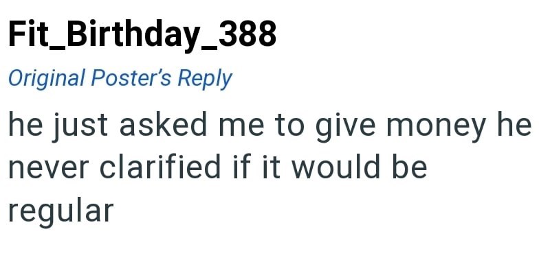 Fit_Birthday_388 Original Poster's Reply he just asked me to give money he never clarified if it would be regular