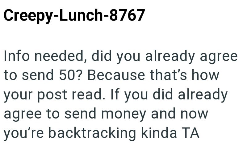 Creepy-Lunch-8767 Info needed, did you already agree to send 50? Because that's how your post read. If you did already agree to send money and now you're backtracking kinda TA