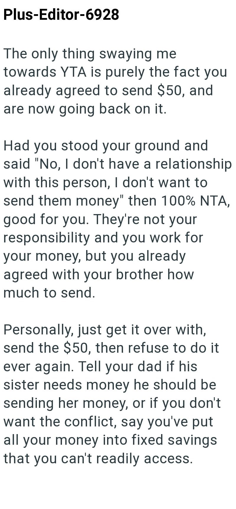 Plus-Editor-6928 The only thing swaying me towards YTA is purely the fact you already agreed to send $50, and are now going back on it. Had you stood your ground and said "No, I don't have a relationship with this person, I don't want to send them money" then 100% NTA, good for you. They're not your responsibility and you work for your money, but you already agreed with your brother how much to send. Personally, just get it over with, send the $50, then refuse to do it ever again. Tell your dad