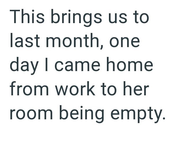 This brings us to last month, one day I came home from work to her room being empty.