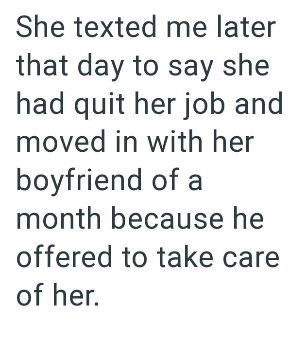 She texted me later that day to say she had quit her job and moved in with her boyfriend of a month because he offered to take care of her.