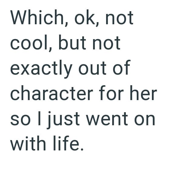 Which, ok, not cool, but not exactly out of character for her so I just went on with life.