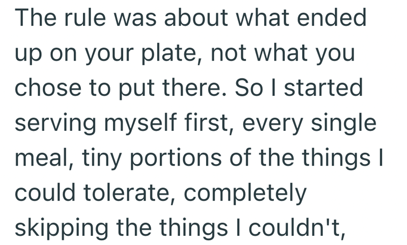 The rule was about what ended up on your plate, not what you chose to put there. So I started serving myself first, every single meal, tiny portions of the things I could tolerate, completely skipping the things I couldn't,