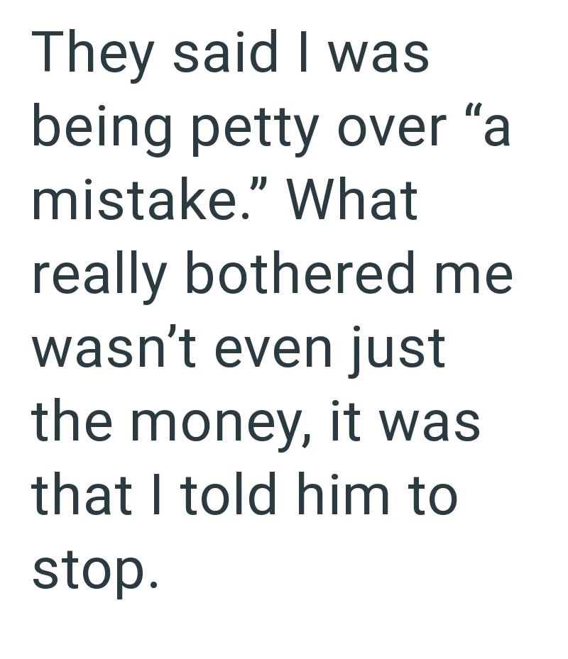 They said I was being petty over "a mistake." What really bothered me wasn't even just the money, it was that I told him to stop.