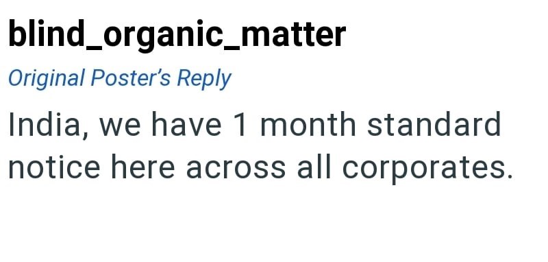 blind_organic_matter Original Poster's Reply India, we have 1 month standard notice here across all corporates.