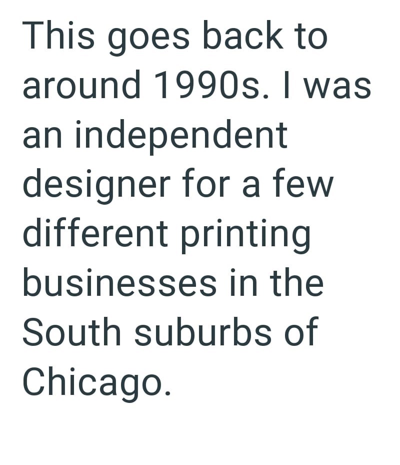 This goes back to around 1990s. I was an independent designer for a few different printing businesses in the South suburbs of Chicago.