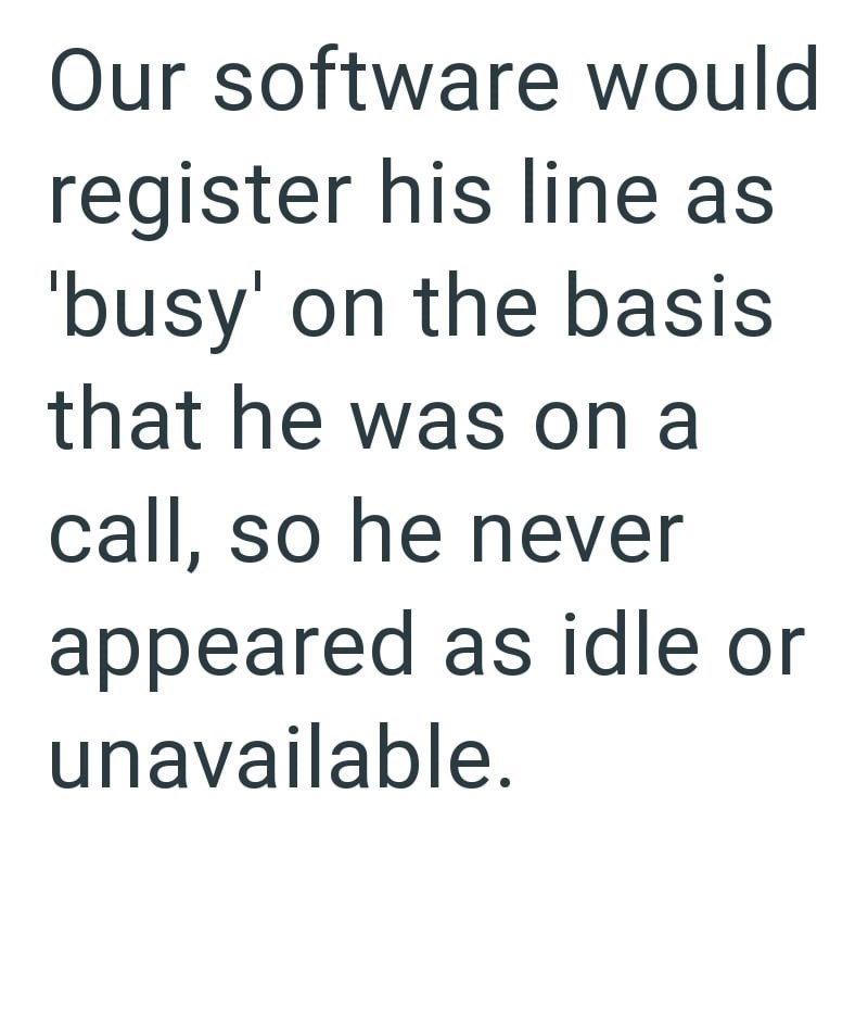 Our software would register his line as 'busy' on the basis that he was on a call, so he never appeared as idle or unavailable.