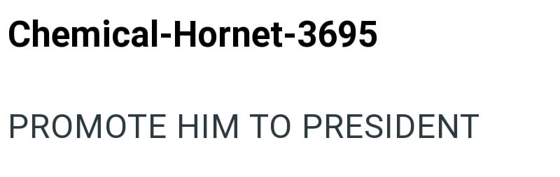 Chemical-Hornet-3695 PROMOTE HIM TO PRESIDENT