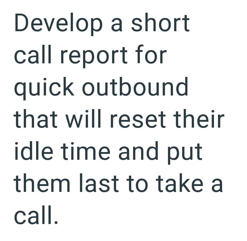 Develop a short call report for quick outbound that will reset their idle time and put them last to take a call.