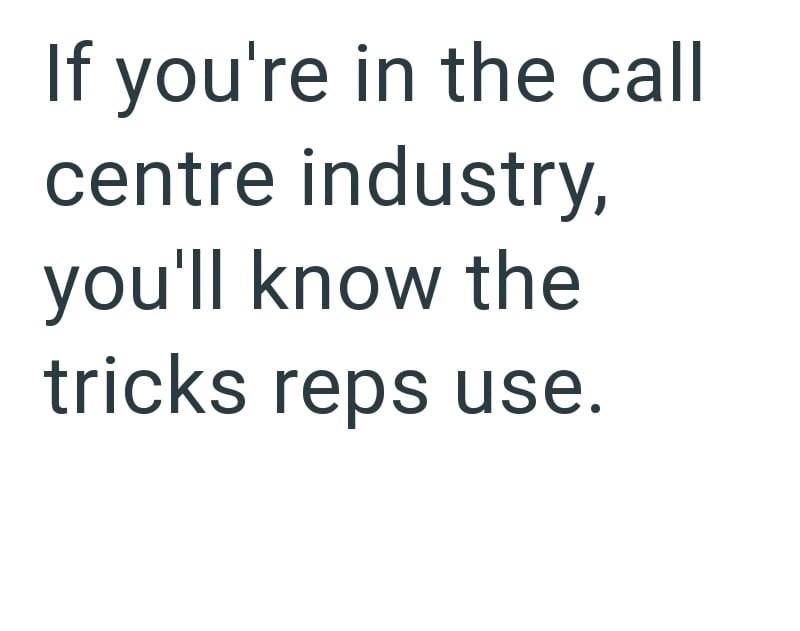 If you're in the call centre industry, you'll know the tricks reps use.