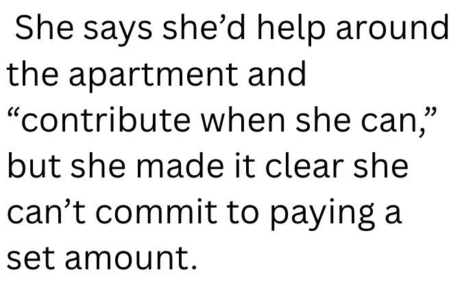 She says she'd help around the apartment and "contribute when she can," but she made it clear she can't commit to paying a set amount.