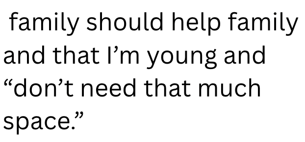 family should help family and that I'm young and "don't need that much space."