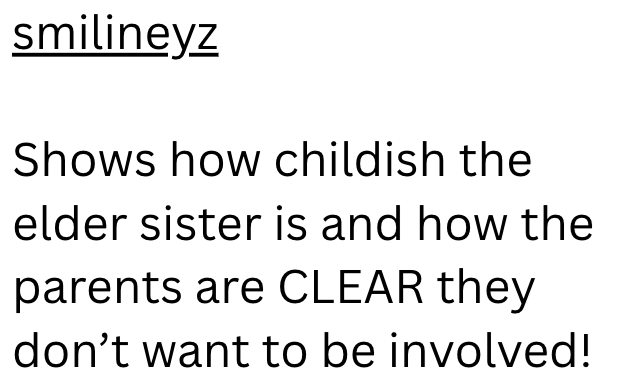 smilineyz Shows how childish the elder sister is and how the parents are CLEAR they don't want to be involved!
