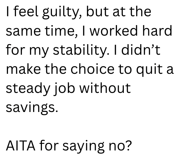 I feel guilty, but at the same time, I worked hard for my stability. I didn't make the choice to quit a steady job without savings. AITA for saying no?