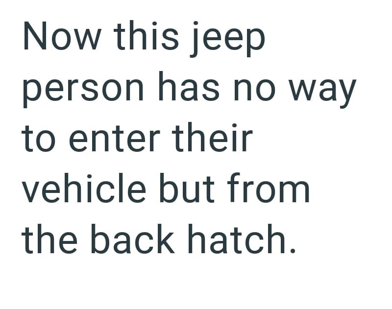 Now this jeep person has no way to enter their vehicle but from the back hatch.