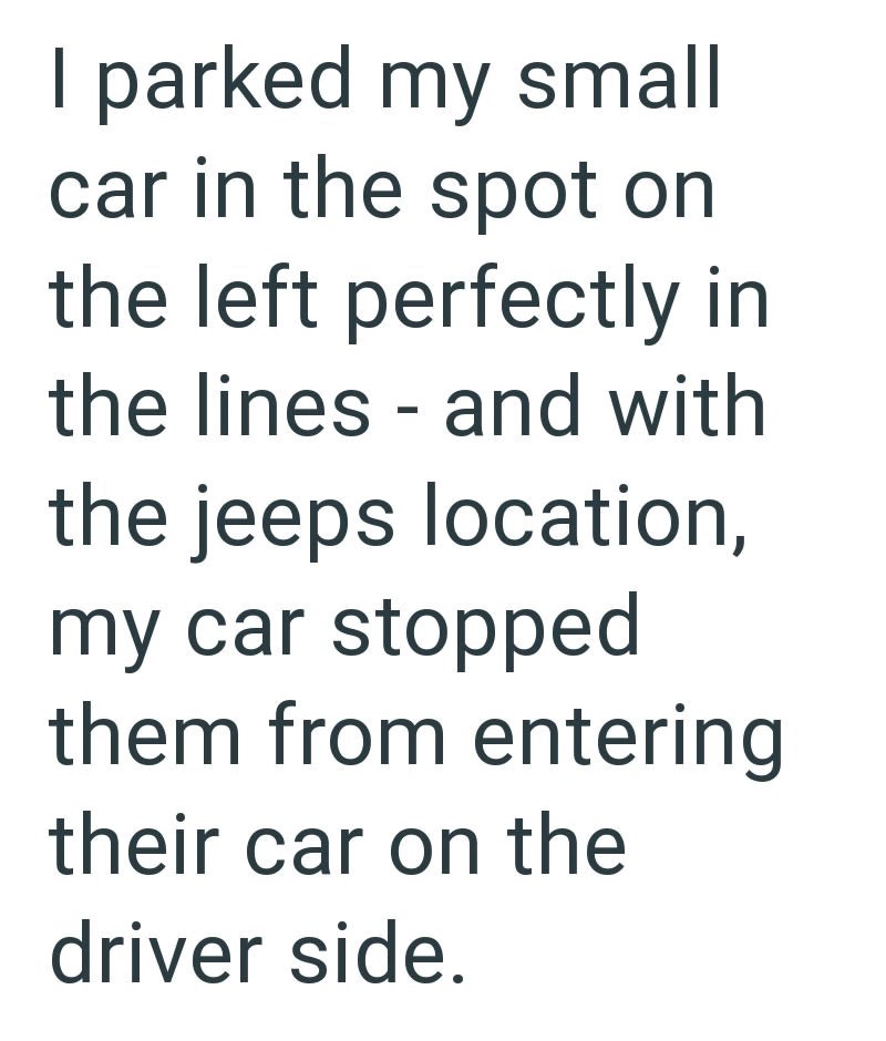 I parked my small car in the spot on the left perfectly in the lines - and with the jeeps location, my car stopped them from entering their car on the driver side.