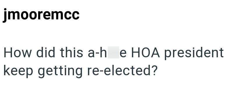 jmooremcc How did this a-h e HOA president keep getting re-elected?