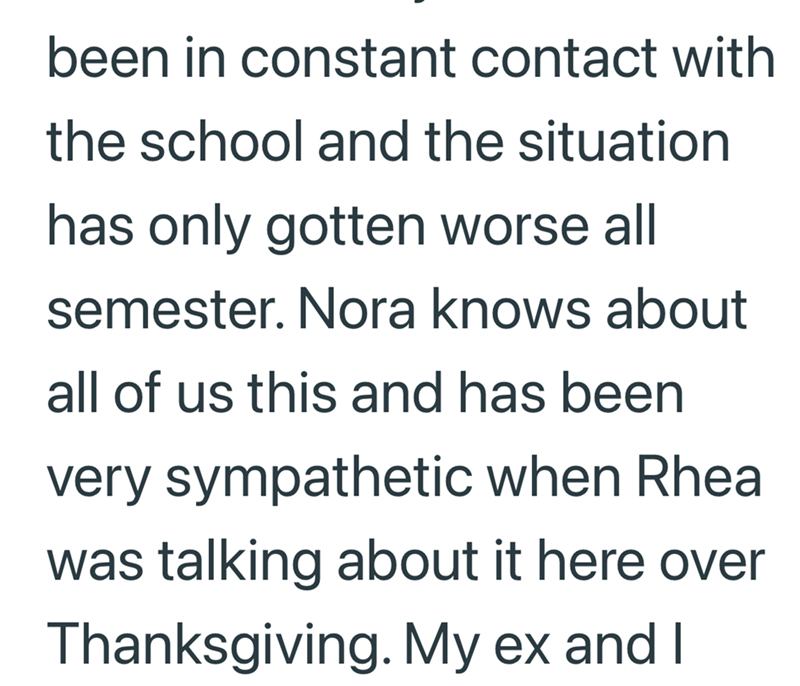 been in constant contact with the school and the situation has only gotten worse all semester. Nora knows about all of us this and has been very sympathetic when Rheal was talking about it here over Thanksgiving. My ex and I