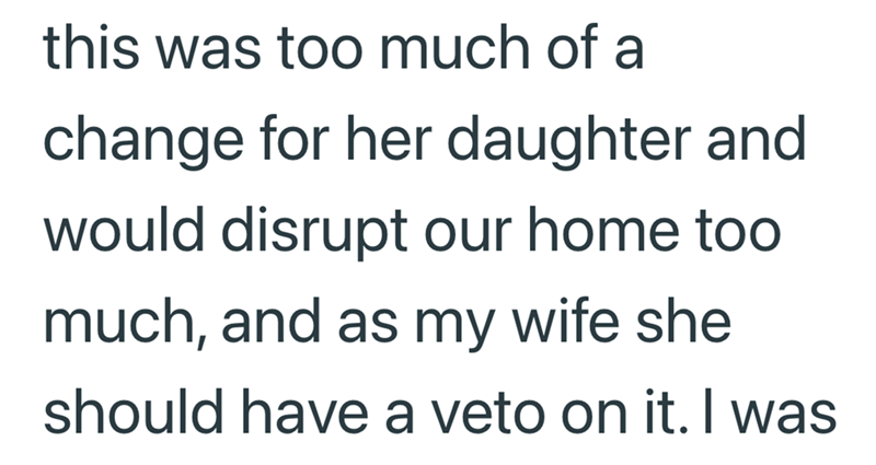 this was too much of a change for her daughter and would disrupt our home too much, and as my wife she should have a veto on it. I was