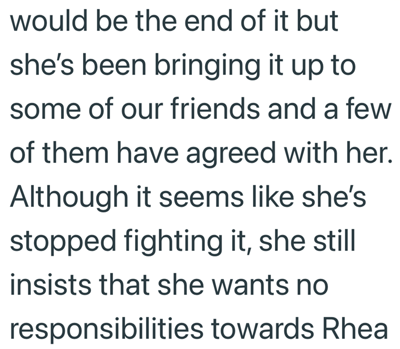 would be the end of it but she's been bringing it up to some of our friends and a few of them have agreed with her. Although it seems like she's stopped fighting it, she still insists that she wants no responsibilities towards Rhea