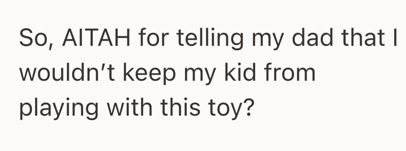So, AITAH for telling my dad that I wouldn't keep my kid from playing with this toy?