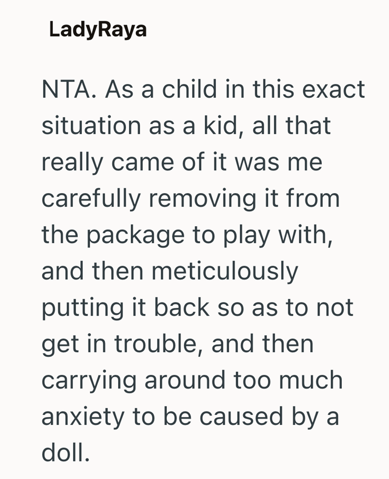LadyRaya NTA. As a child in this exact situation as a kid, all that really came of it was me carefully removing it from the package to play with, and then meticulously putting it back so as to not get in trouble, and then carrying around too much anxiety to be caused by a doll.