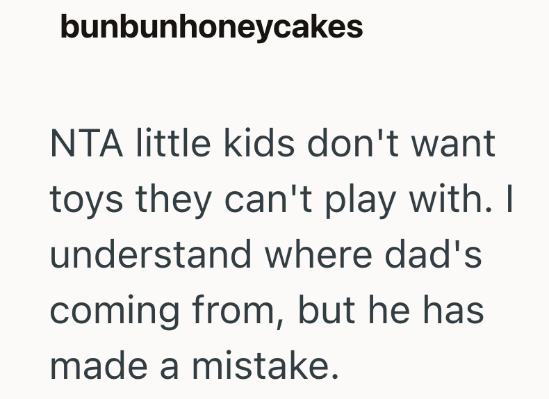 bunbunhoneycakes NTA little kids don't want toys they can't play with. I understand where dad's coming from, but he has made a mistake.