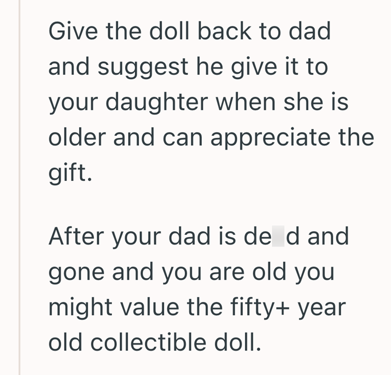 Give the doll back to dad and suggest he give it to your daughter when she is older and can appreciate the gift. After your dad is de d and gone and you are old you might value the fifty+ year old collectible doll.