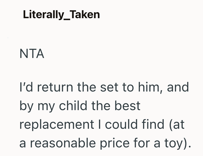 Literally_Taken NTA I'd return the set to him, and by my child the best replacement I could find (at a reasonable price for a toy).