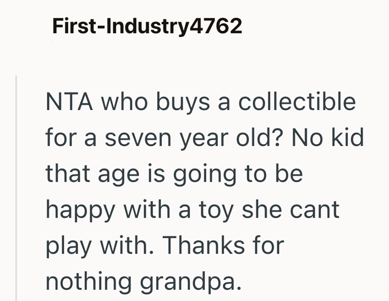 First-Industry4762 NTA who buys a collectible for a seven year old? No kid that age is going to be happy with a toy she cant play with. Thanks for nothing grandpa.