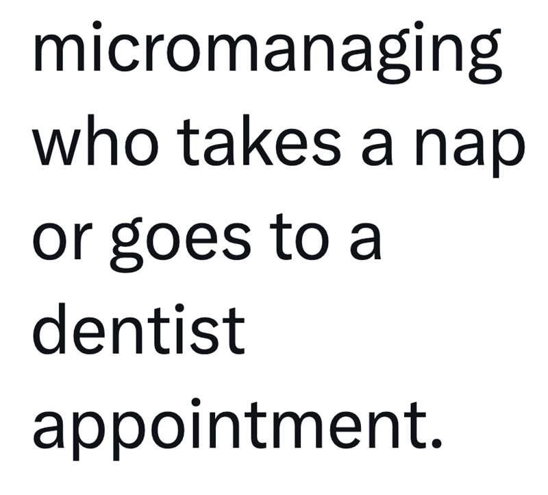 micromanaging who takes a nap or goes to a dentist appointment.