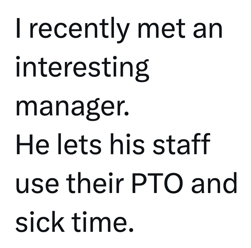 I recently met an interesting manager. He lets his staff use their PTO and sick time.
