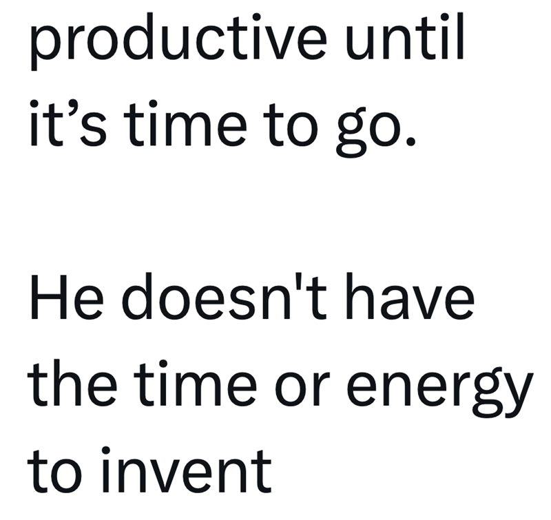 productive until it's time to go. He doesn't have the time or energy to invent