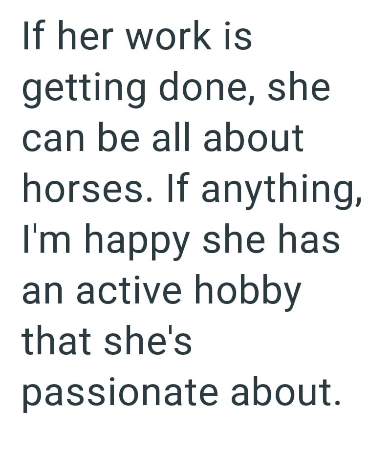 If her work is getting done, she can be all about horses. If anything, I'm happy she has an active hobby that she's passionate about.