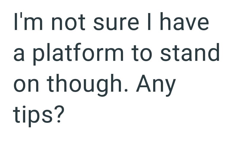 I'm not sure I have a platform to stand on though. Any tips?