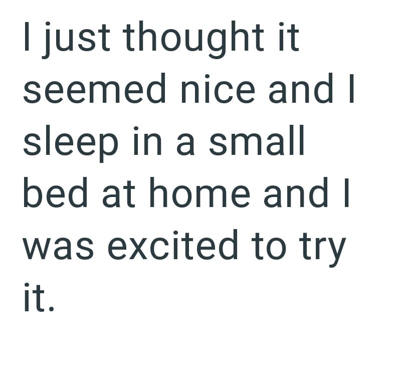 I just thought it seemed nice and I sleep in a small bed at home and I was excited to try it.