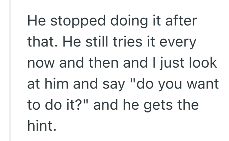 He stopped doing it after that. He still tries it every now and then and I just look at him and say "do you want to do it?" and he gets the hint.