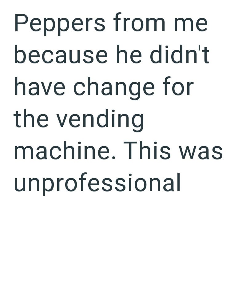 Peppers from me because he didn't have change for the vending machine. This was unprofessional
