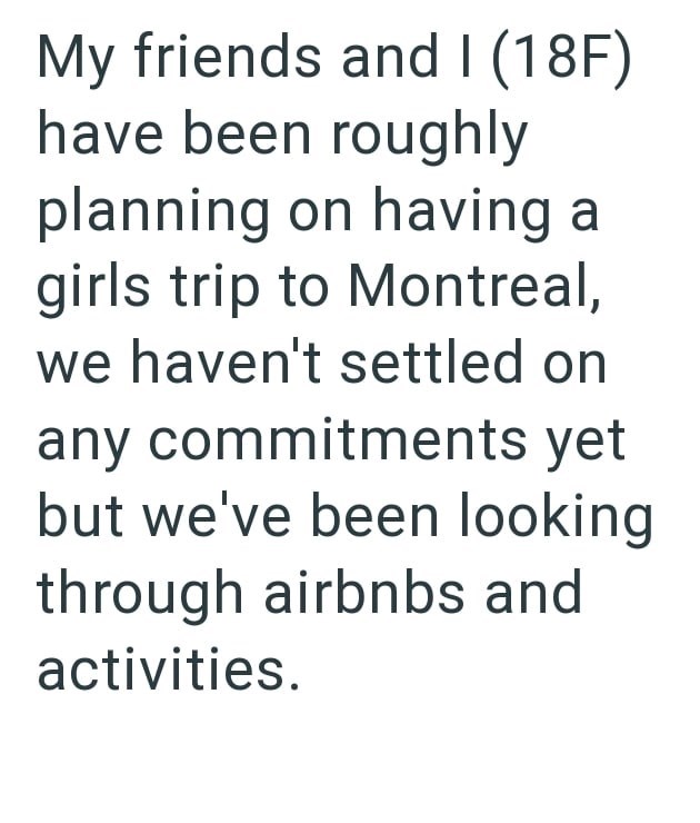 My friends and I (18F) have been roughly planning on having a girls trip to Montreal, we haven't settled on any commitments yet but we've been looking through airbnbs and activities.