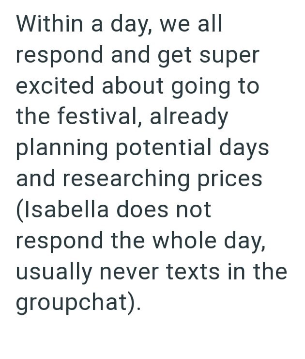Within a day, we all respond and get super excited about going to the festival, already planning potential days and researching prices (Isabella does not respond the whole day, usually never texts in the groupchat).