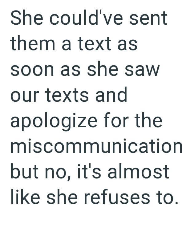 She could've sent them a text as soon as she saw our texts and apologize for the miscommunication but no, it's almost like she refuses to.