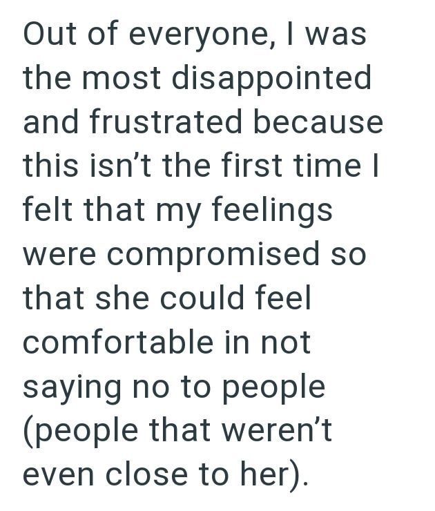 Out of everyone, I was the most disappointed and frustrated because this isn't the first time I felt that my feelings were compromised so that she could feel comfortable in not saying no to people (people that weren't even close to her).