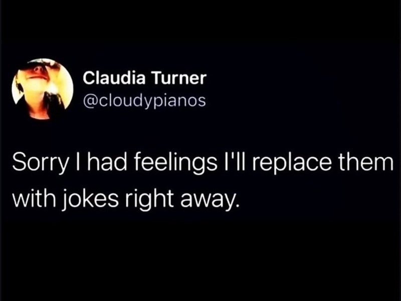 Claudia Turner @cloudypianos Sorry I had feelings I'll replace them with jokes right away.