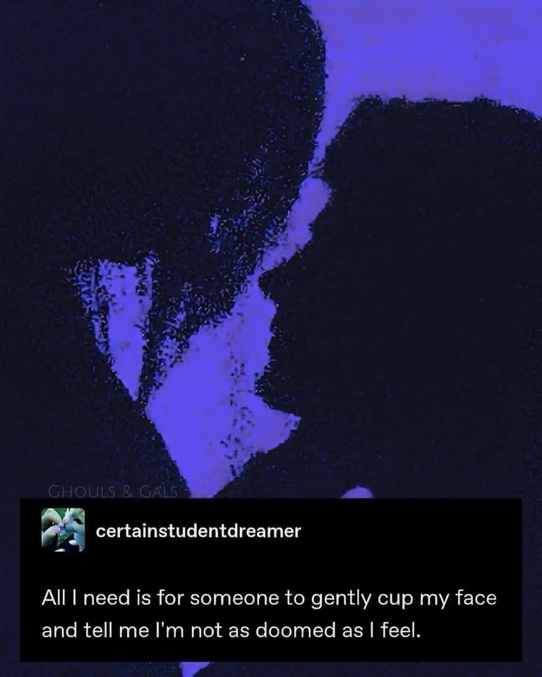 GHOULS & GALS certainstudentdreamer All I need is for someone to gently cup my face and tell me I'm not as doomed as I feel.