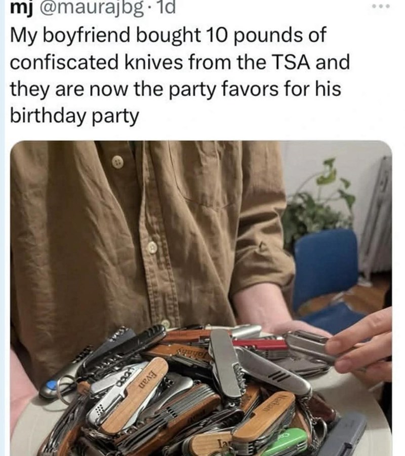mj @maurajbg. 1d My boyfriend bought 10 pounds of confiscated knives from the TSA and they are now the party favors for his birthday party ΠΕΛ Aquyos 000