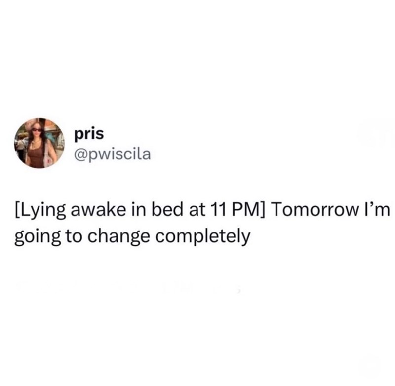 pris @pwiscila [Lying awake in bed at 11 PM] Tomorrow I'm going to change completely