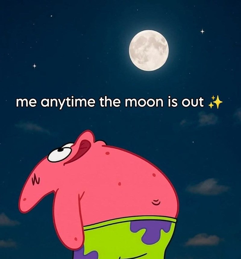 me anytime the moon is out +