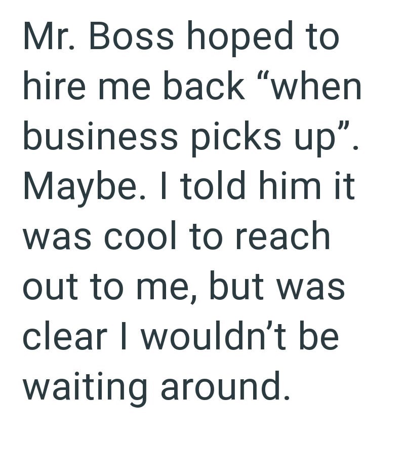 Mr. Boss hoped to hire me back "when business picks up". Maybe. I told him it was cool to reach out to me, but was clear I wouldn't be waiting around.